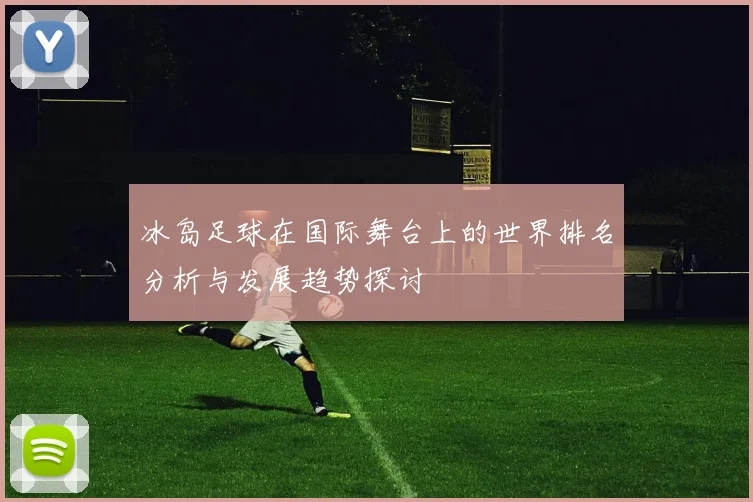 冰岛足球在国际舞台上的世界排名分析与发展趋势探讨
