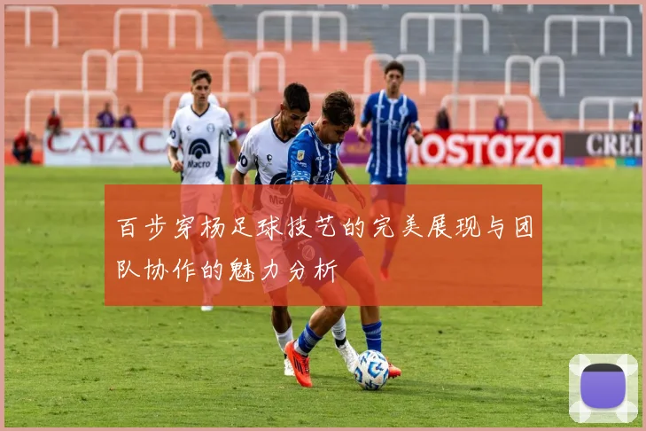 百步穿杨足球技艺的完美展现与团队协作的魅力分析