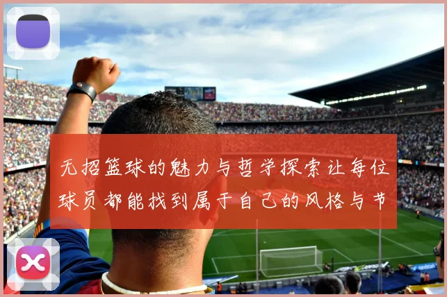 无招篮球的魅力与哲学探索让每位球员都能找到属于自己的风格与节奏