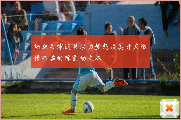 热血足球道具助力梦想成真开启激情四溢的绿茵场之旅