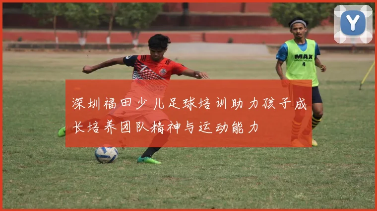 深圳福田少儿足球培训助力孩子成长培养团队精神与运动能力
