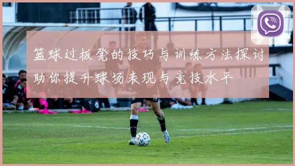 篮球过板凳的技巧与训练方法探讨助你提升球场表现与竞技水平